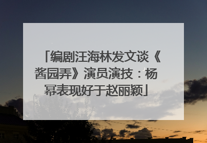 编剧汪海林发文谈《酱园弄》演员演技：杨幂表现好于赵丽颖