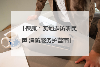 保康：实地走访听民声 消防服务护营商