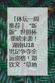 体坛一周推荐｜“新版”世俱杯重磅来袭！湖南U18男足争夺全运资格！郑钦文“草地”很忙……