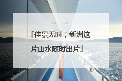 佳景无时，新洲这片山水随时出片