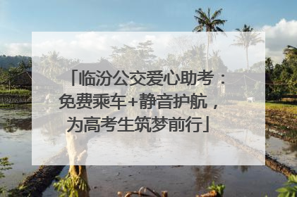 临汾公交爱心助考：免费乘车+静音护航，为高考生筑梦前行