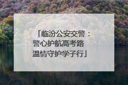 临汾公安交警：警心护航高考路 温情守护学子行