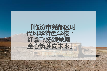 临汾市尧都区时代风华特色学校：红歌飞扬颂党恩 童心筑梦向未来
