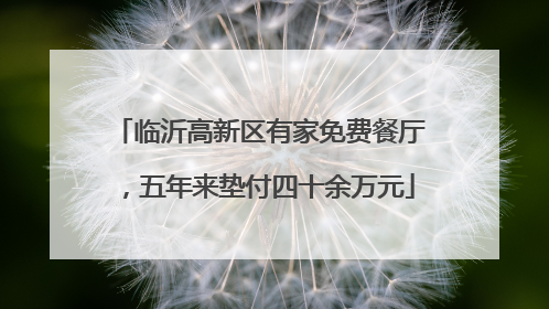临沂高新区有家免费餐厅，五年来垫付四十余万元
