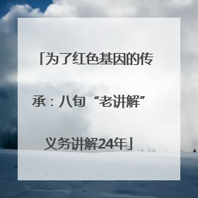 为了红色基因的传承：八旬“老讲解”义务讲解24年