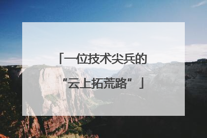 一位技术尖兵的“云上拓荒路”