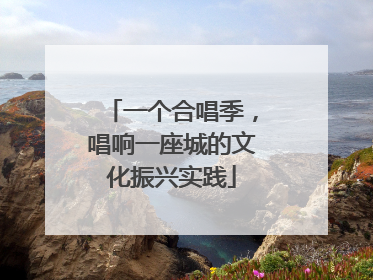 一个合唱季，唱响一座城的文化振兴实践