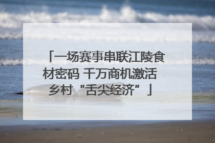 一场赛事串联江陵食材密码 千万商机激活乡村“舌尖经济”