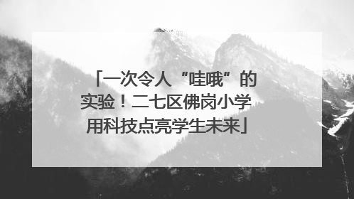 一次令人“哇哦”的实验！二七区佛岗小学用科技点亮学生未来