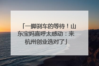 一脚刹车的等待！山东宝妈直呼太感动：来杭州创业选对了
