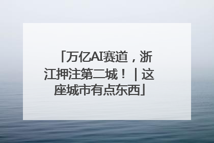 万亿AI赛道，浙江押注第二城！｜这座城市有点东西
