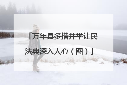 万年县多措并举让民法典深入人心（图）