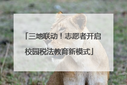 三地联动！志愿者开启校园税法教育新模式