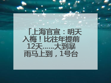 上海官宣：明天入梅！比往年提前12天……大到暴雨马上到，1号台风正在酝酿→