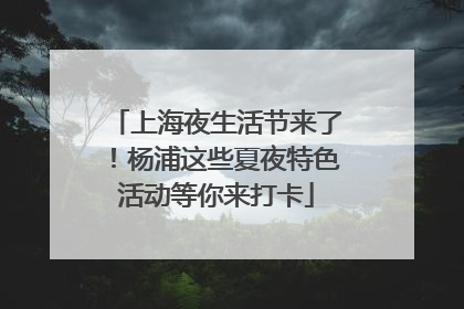 上海夜生活节来了！杨浦这些夏夜特色活动等你来打卡