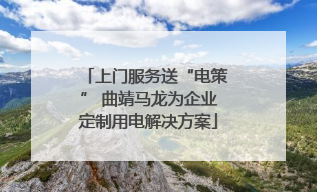 上门服务送“电策” 曲靖马龙为企业定制用电解决方案