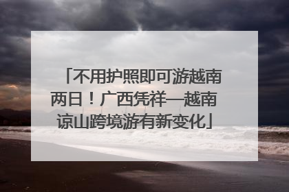 不用护照即可游越南两日！广西凭祥—越南谅山跨境游有新变化