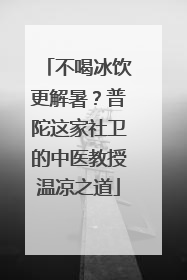 不喝冰饮更解暑？普陀这家社卫的中医教授温凉之道
