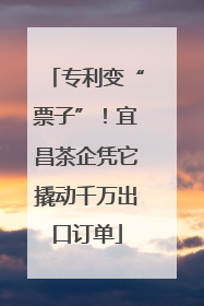 专利变“票子”！宜昌茶企凭它撬动千万出口订单
