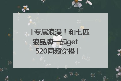 专属浪漫！和七匹狼品牌一起get 520同频穿搭