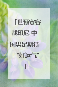 世预赛客战印尼 中国男足期待“好运气”