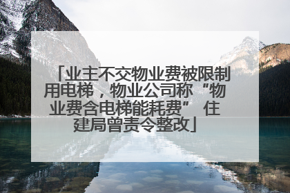 业主不交物业费被限制用电梯，物业公司称“物业费含电梯能耗费” 住建局曾责令整改