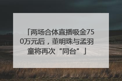 两场合体直播吸金750万元后，董明珠与孟羽童将再次“同台”