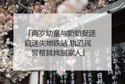 两岁幼童与奶奶捉迷藏迷失地铁站 轨道民警帮其找到家人