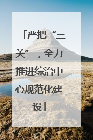严把“三关”，全力推进综治中心规范化建设
