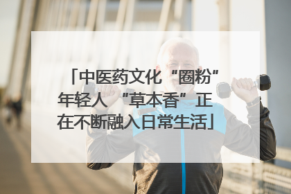 中医药文化“圈粉”年轻人 “草本香”正在不断融入日常生活