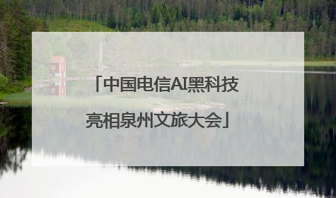 中国电信AI黑科技亮相泉州文旅大会