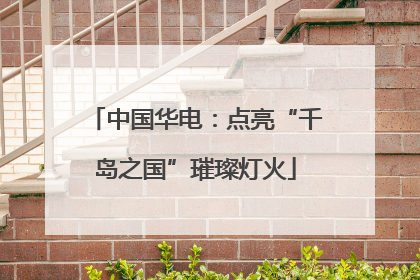 中国华电：点亮“千岛之国”璀璨灯火