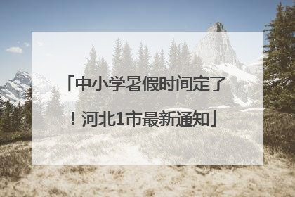 中小学暑假时间定了！河北1市最新通知