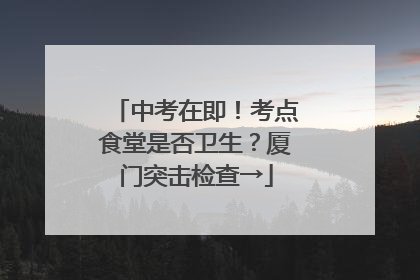 中考在即！考点食堂是否卫生？厦门突击检查→
