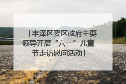 丰泽区委区政府主要领导开展“六一”儿童节走访慰问活动