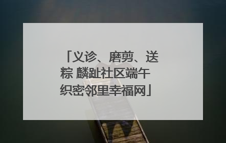 义诊、磨剪、送粽 麟趾社区端午织密邻里幸福网