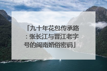 九十年花包传承路：张长江与晋江老字号的闽南婚俗密码