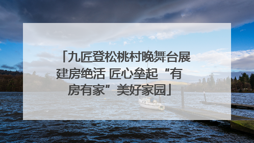 九匠登松桃村晚舞台展建房绝活 匠心垒起“有房有家”美好家园