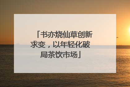 书亦烧仙草创新求变，以年轻化破局茶饮市场