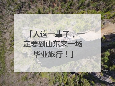 人这一辈子，一定要到山东来一场毕业旅行！