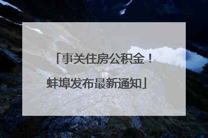 事关住房公积金！蚌埠发布最新通知