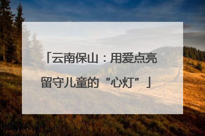 云南保山：用爱点亮留守儿童的“心灯”