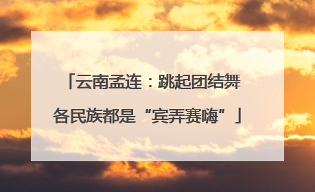 云南孟连：跳起团结舞 各民族都是“宾弄赛嗨”