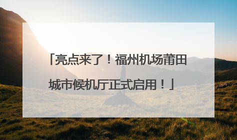亮点来了！福州机场莆田城市候机厅正式启用！