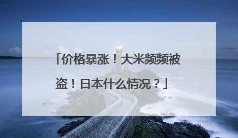 价格暴涨！大米频频被盗！日本什么情况？