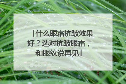 什么眼霜抗皱效果好？选对抗皱眼霜，和眼纹说再见