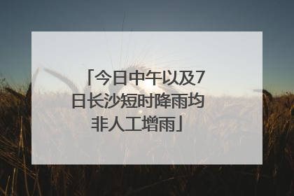 今日中午以及7日长沙短时降雨均非人工增雨