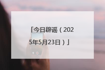 今日辟谣（2025年5月23日）