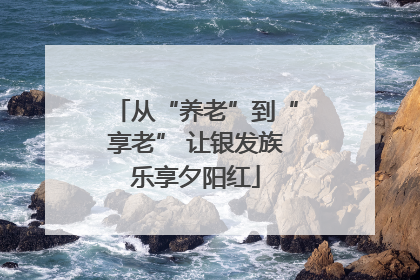 从“养老”到“享老” 让银发族乐享夕阳红