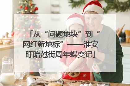 从“问题地块”到“网红新地标”——淮安盱眙尅街周年蝶变记